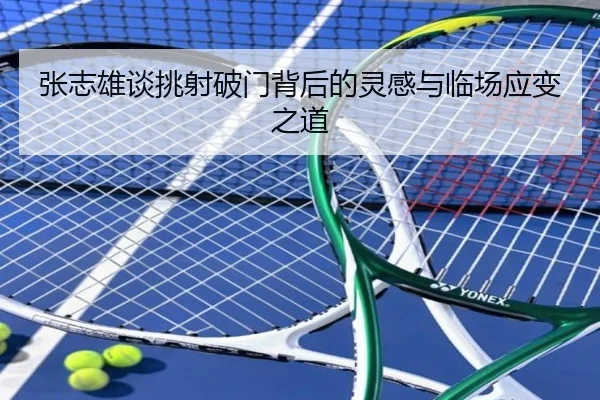 张志雄谈挑射破门背后的灵感与临场应变之道